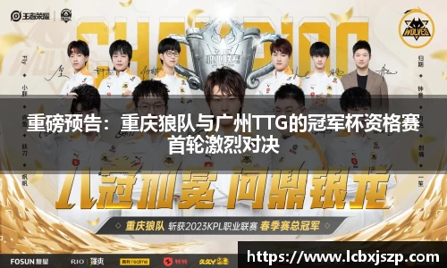 重磅预告：重庆狼队与广州TTG的冠军杯资格赛首轮激烈对决
