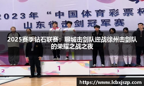 2025赛季钻石联赛：聊城击剑队迎战徐州击剑队的荣耀之战之夜