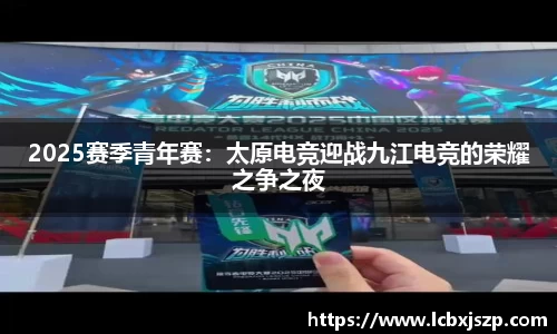 2025赛季青年赛：太原电竞迎战九江电竞的荣耀之争之夜