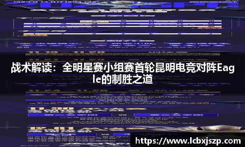 战术解读：全明星赛小组赛首轮昆明电竞对阵Eagle的制胜之道