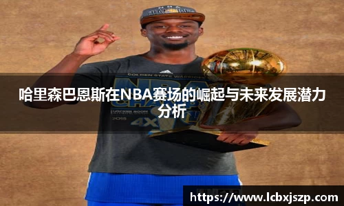 哈里森巴恩斯在NBA赛场的崛起与未来发展潜力分析