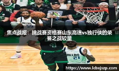 焦点战报：挑战赛资格赛山东高速vs独行侠的荣誉之战较量