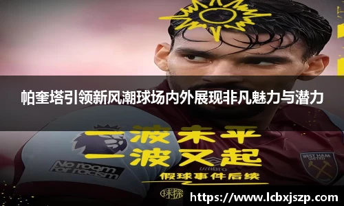帕奎塔引领新风潮球场内外展现非凡魅力与潜力