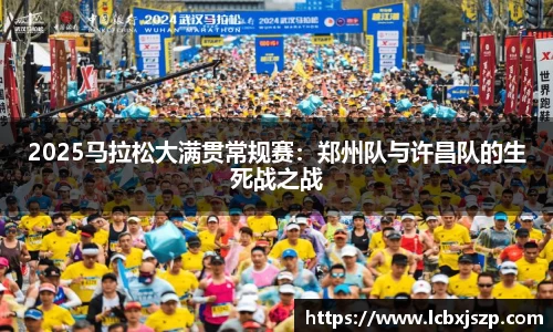 2025马拉松大满贯常规赛：郑州队与许昌队的生死战之战