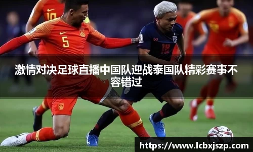 激情对决足球直播中国队迎战泰国队精彩赛事不容错过